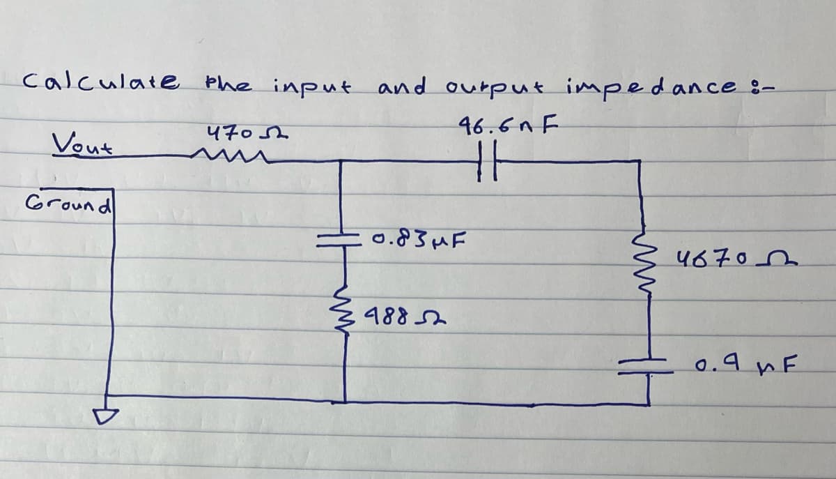 calculate the input and output impedance :-
46.6n F
11
Vout
Ground
4
4705
0.83MF
48852
4670
0.9 F