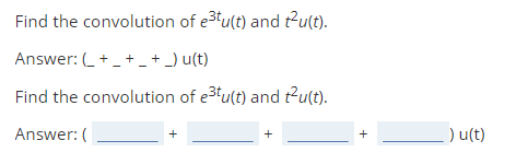 Find the convolution of e3tu(t) and t2u(t).
Answer: +_ + _ + _) u(t)
Find the convolution of e3tu(t) and t?u(t).
Answer: (
) u(t)
+
+
+
