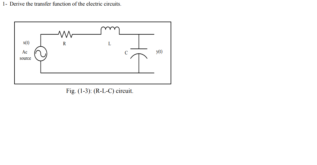 1- Derive the transfer function of the electric circuits.
x(t)
R
Ac
y(t)
source
Fig. (1-3): (R-L-C) circuit.
