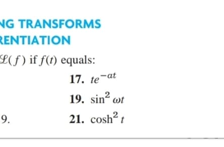 NG TRANSFORMS
RENTIATION
L(f) if f(t) equals:
17. te
¬at
19. sin wt
9.
21. cosh? t
