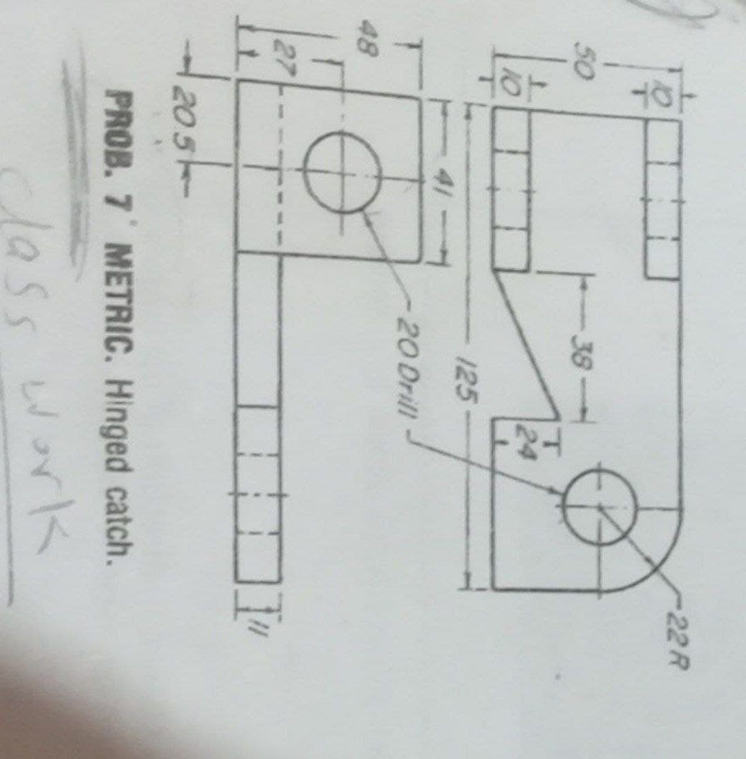 22 R
50
-38
24
10
125
41
20 Drill
48
27
205
PROB. 7 METRIC. Hinged catch.
lass warK
work
