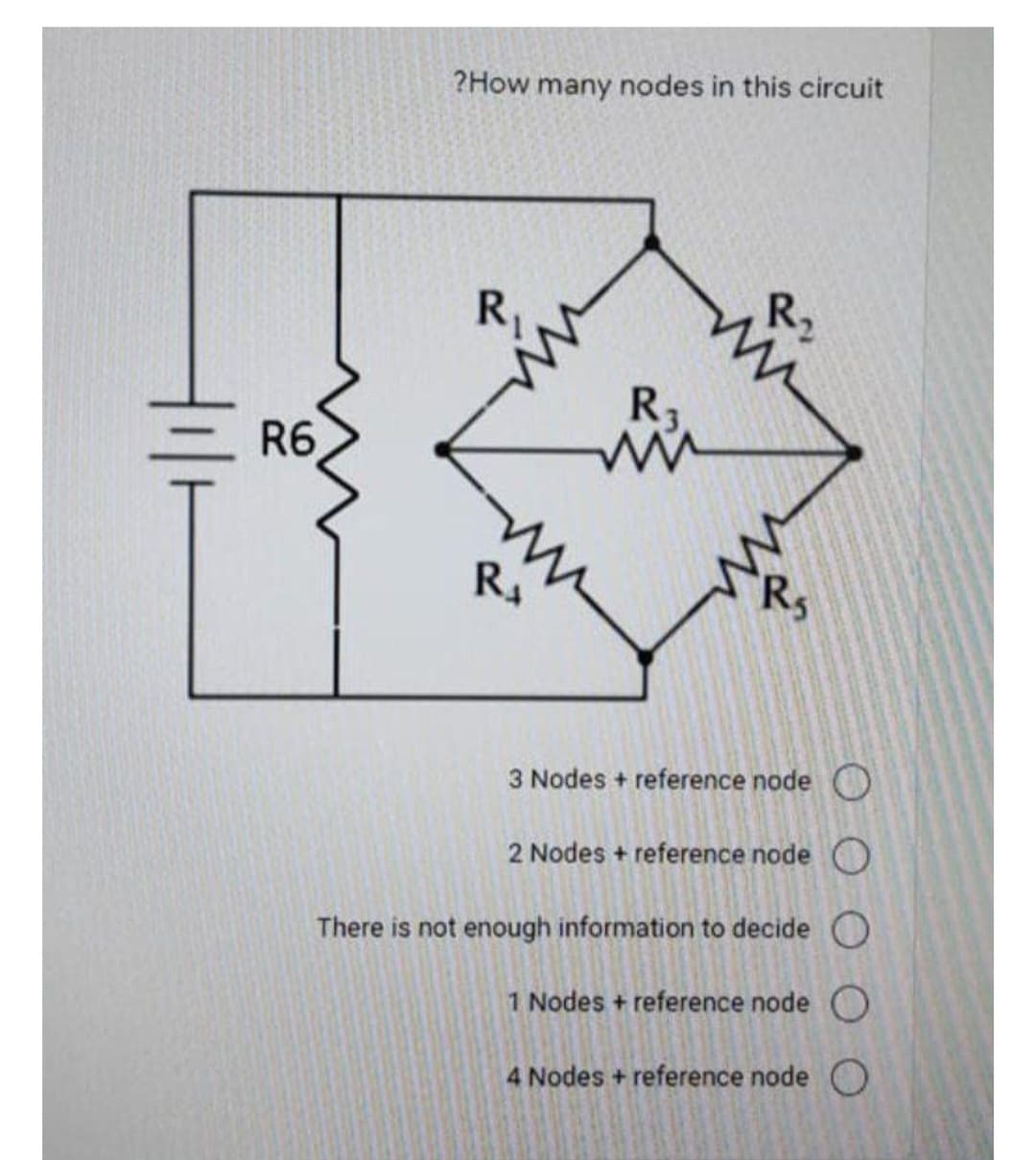 R6
?How many nodes in this circuit
R₁
R₁
3 Nodes + reference node
2 Nodes + reference node O
There is not enough information to decide O
1 Nodes + reference node O
4 Nodes + reference node O