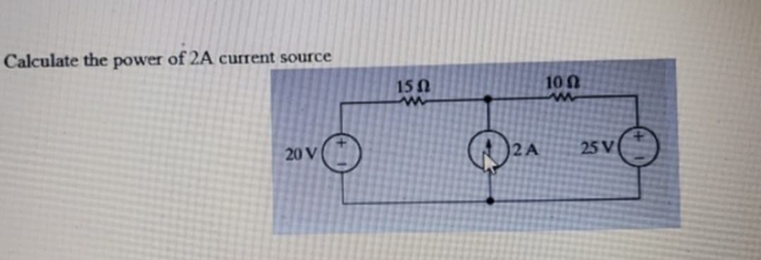 Calculate the power of 2A current source
20 V
15 02
ww
2A
10 Ω
www
25 V