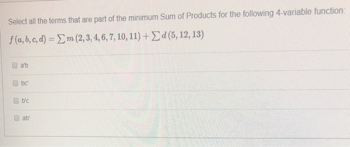 Select all the terms that are part of the minimum Sum of Products for the following 4-variable function:
f(a,b,c,d) = Σ m (2, 3, 4, 6, 7, 10, 11) + Σd (5, 12, 13)
E
a'b
bc
b'c
ab'