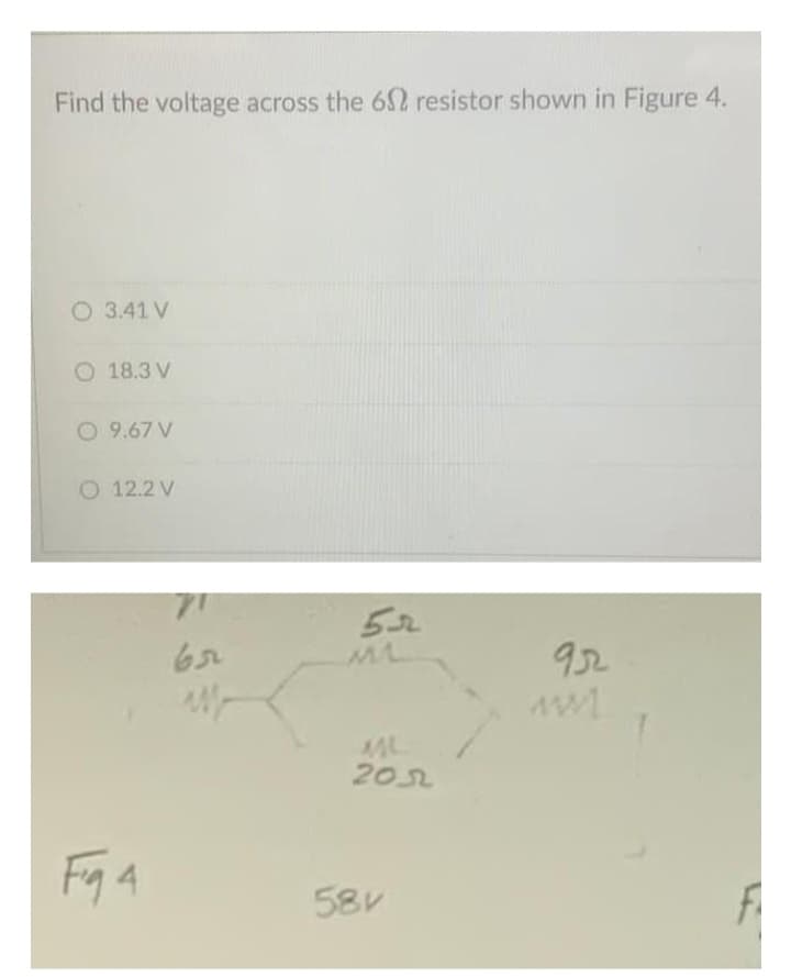 Find the voltage across the 62 resistor shown in Figure 4.
O 3.41 V
O 18.3 V
O 9.67 V
O 12.2 V
Fig4
71
205
58V
95
ww1
F