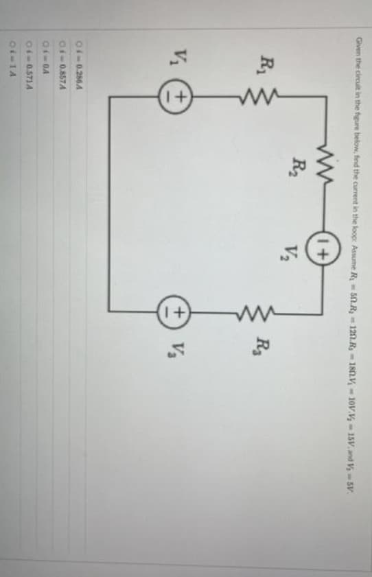 Given the circuit in the figure below, find the current in the loop: Assume R₂ = 50.R₂-120 Rs-180V-10V.V₂-15V. and V₂-5V.
ww
1+
R₂
R₁
V₁
(+1)
04-0.2864
0.4-0.857A
01-04
04-0.571A
01-14
V₂
R₂
+ V₂