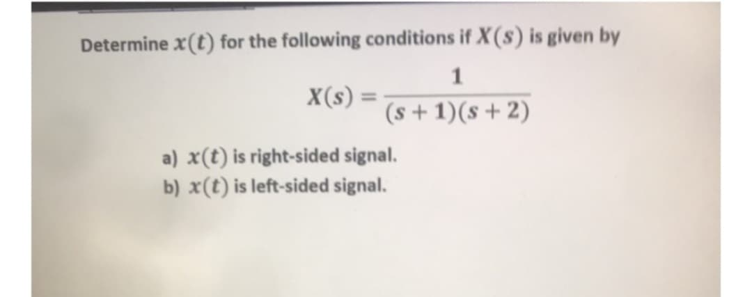 Determine x(t) for the following conditions if X(s) is given by
1
X(s) =
(s + 1)(s+2)
a) x(t) is right-sided signal.
b) x(t) is left-sided signal.