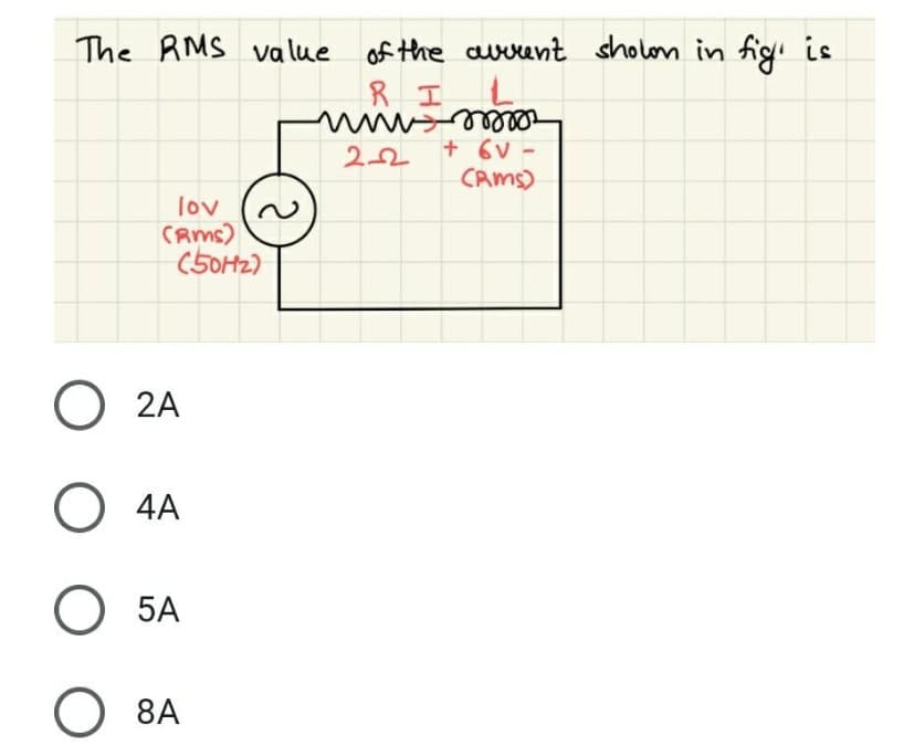 The RMS value of the avrent shown in figi is
RI
www.mor
+ 6V-
2-2
(RMS)
lov
(RMS)
(50Hz)
O 2A
O 4A
O 5A
O 8A