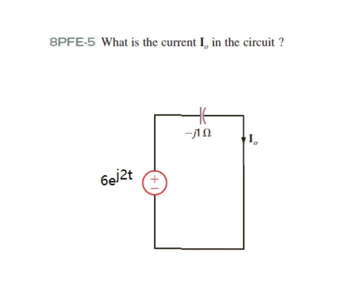 8PFE-5 What is the current I, in the circuit ?
6ej2t
16
-j1Q
I₁₁
0