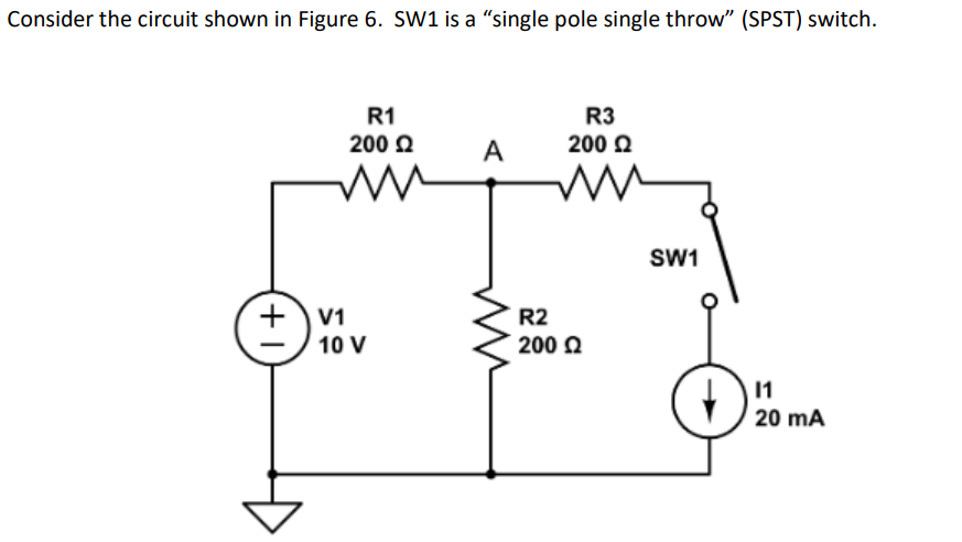 Consider the circuit shown in Figure 6. SW1 is a "single pole single throw" (SPST) switch.
+1
R1
200 £2
ww
V1
10 V
A
ww
R3
200 Q2
www
R2
200 Q2
SW1
D
11
20 mA
