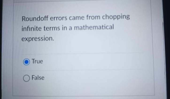 Roundoff errors came from chopping
infinite terms in a mathematical
expression.
True
O False
