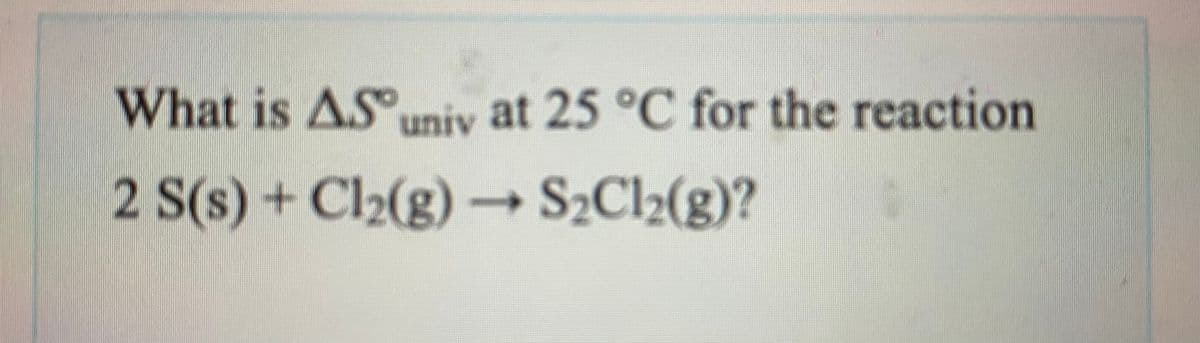 What is ASuniy at 25 °C for the reaction
2 S(s) + Cl2(g) - S2Cl2(g)?
