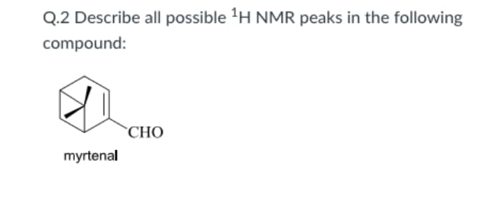 Q.2 Describe all possible 'H NMR peaks in the following
compound:
СНО
myrtenal
