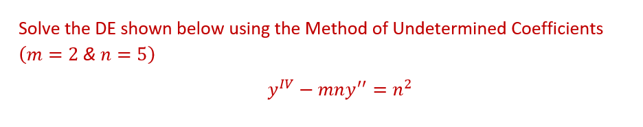 Solve the DE shown below using the Method of Undetermined Coefficients
(m = 2 & n = 5)
yv - mny" = n²