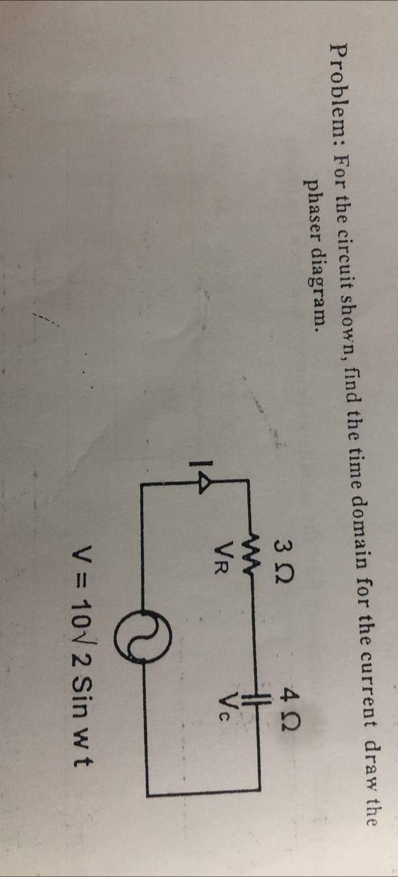 Problem: For the circuit shown, find the time domain for the current draw the
phaser diagram.
3 2
VR
Vc
1수
V = 10V 2 Sin w t

