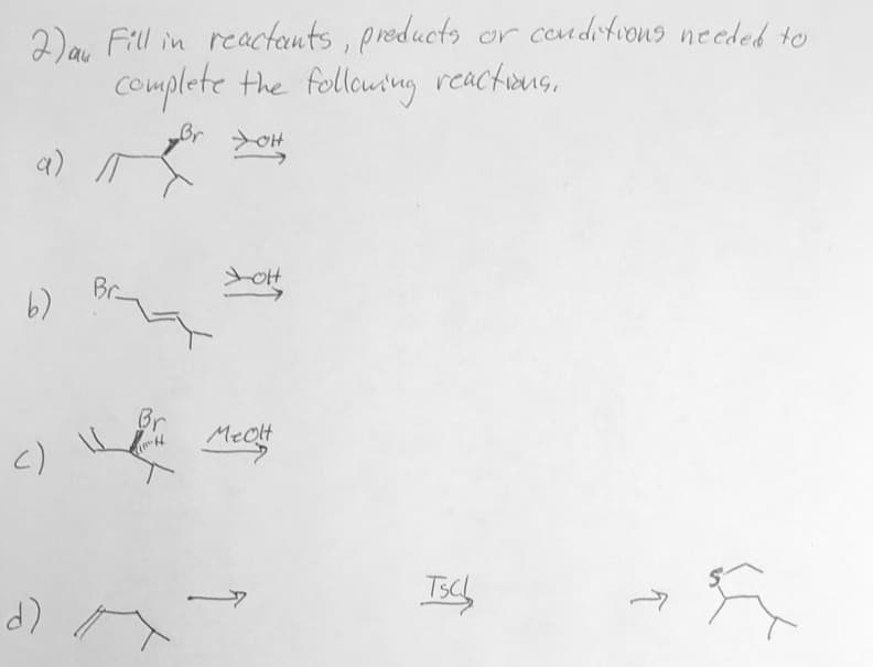 2) au Fill in reactants, products or conditions needed to
complete the following reactions.
a) /T
b)
()
مر
d)
Br
Br
H
Br
ott
Mecht
Tsc