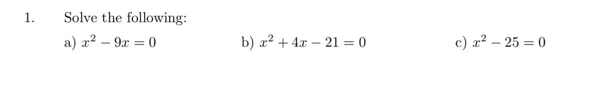 1.
Solve the following:
a) x² – 9x = 0
b) x² + 4x – 21 = 0
c) x2 – 25 = 0
