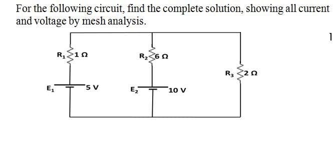 For the following circuit, find the complete solution, showing all current
and voltage by mesh analysis.
R2<6 0
R, 32 0
E,
'5 V
E,
10 V
