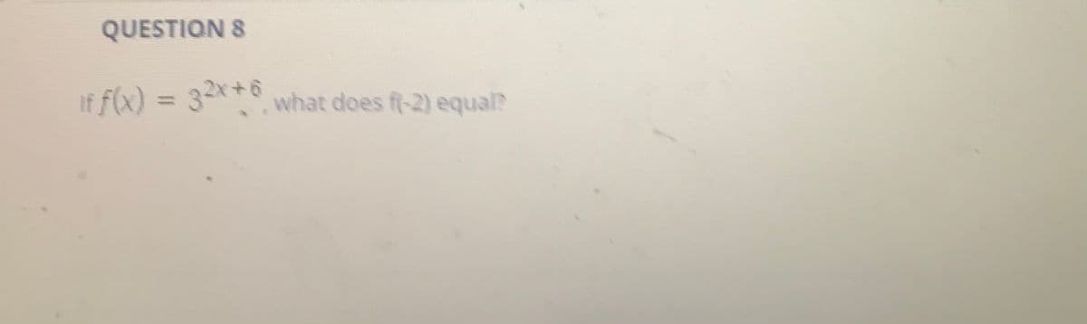 QUESTION 8
If f(x) = 32x+6
what does ft-2) equal?
