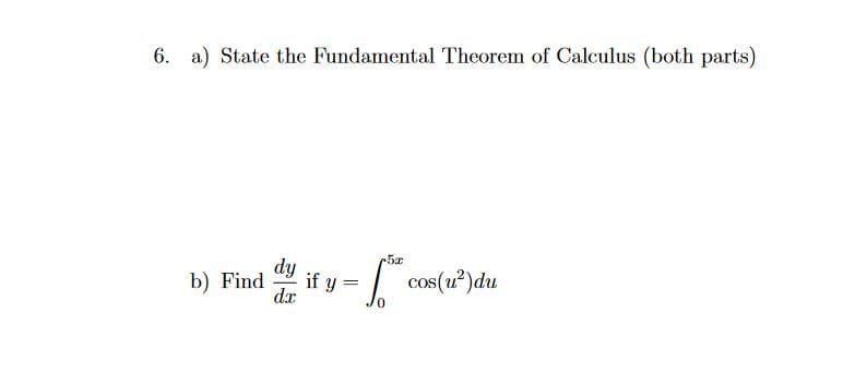 6. a) State the Fundamental Theorem of Calculus (both parts)
dy
if y
b) Find
dx
cos(u?)du
