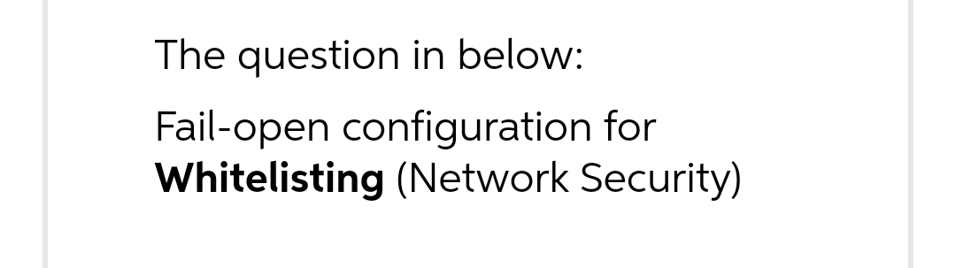 The question in below:
Fail-open configuration for
Whitelisting (Network Security)
