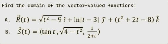 Find the domain of the vector-valued functions:
-
-
A. R(t): = √t² − 9 î + ln|t − 3| ĵ + (t² + 2t - 8) k
B. Š(t) = (tant,√4-t², 2+1)