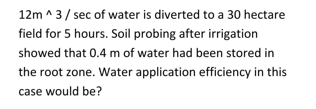12m ^ 3/ sec of water is diverted to a 30 hectare
field for 5 hours. Soil probing after irrigation
showed that 0.4 m of water had been stored in
the root zone. Water application efficiency in this
case would be?