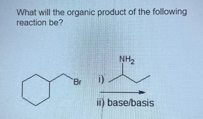 What will the organic product of the following
reaction be?
Br
NH₂
D).
ii) base/basis