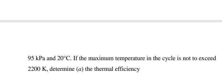 95 kPa and 20°C. If the maximum temperature in the cycle is not to exceed
2200 K, determine (a) the thermal efficiency
