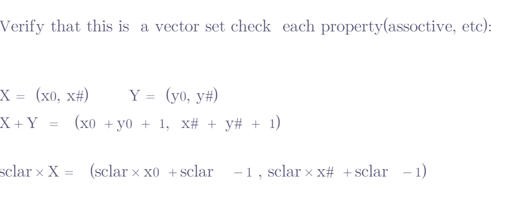 Verify that this is a vector set check each property(assoctive, etc):
Y = (yo, y#)
(xo + yo + 1, x# + y# + 1)
X = (x0, x#)
X + Y
sclar x X = (sclar x x0 +sclar −1, sclar × x# +sclar −1)