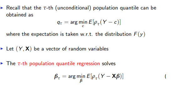 ►Recall that the T-th (unconditional) population quantile can be
obtained as
9T = arg min Elp(Y - c)]
where the expectation is taken w.r.t. the distribution F(y)
►
Let (Y, X) be a vector of random variables
► The T-th population quantile regression solves
Barg min E[p, (Y - XB)]
ß