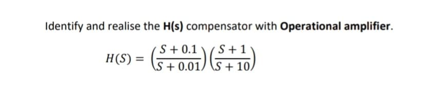 Identify and realise the H(s) compensator with Operational amplifier.
S
S
H(S) =
(5+0.01) (5+1)
S