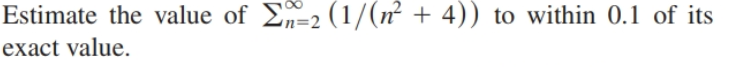 Estimate the value of E-2 (1/(n² + 4)) to within 0.1 of its
exact value.
