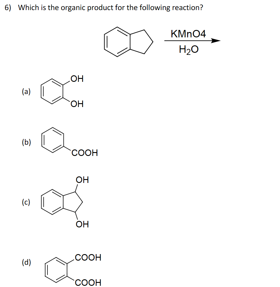 6) Which is the organic product for the following reaction?
(a)
(b)
(c)
(d)
сон
COOH
ОН
ОН
COOH
COOH
KMnO4
H2O