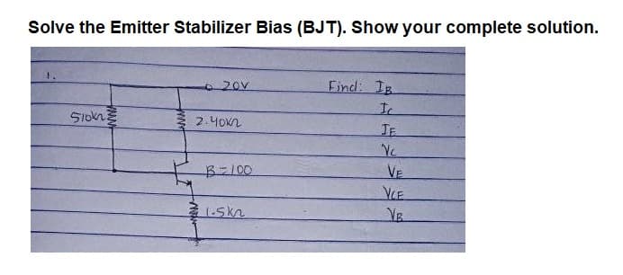 Solve the Emitter Stabilizer Bias (BJT). Show your complete solution.
20v
Find: IB
SIokn
2.40n
JE
VE
VCE
B-100.
