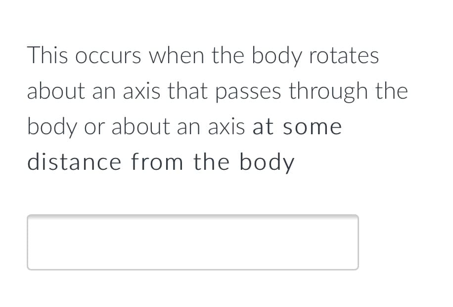 This occurs when the body rotates
about an axis that passes through the
body or about an axis at some
distance from the body