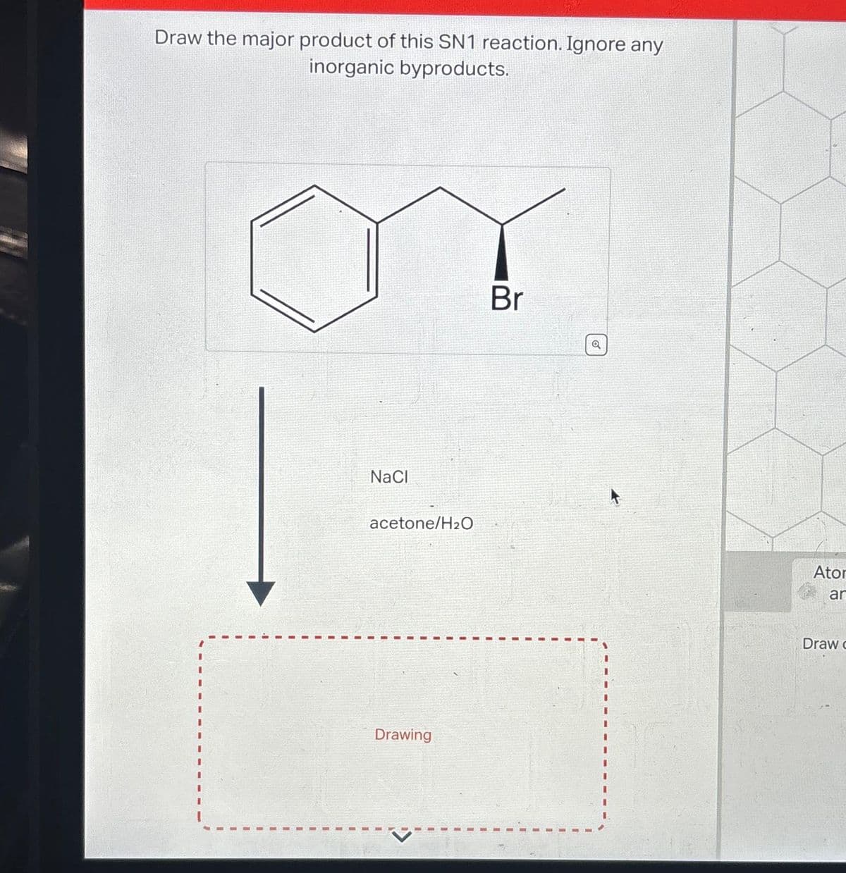 Draw the major product of this SN1 reaction. Ignore any
inorganic byproducts.
11
U
1
NaCl
acetone/H₂O
Drawing
I
Br
1
I
Ator
ar
Draw c