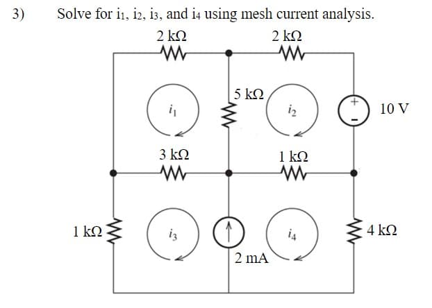 3)
Solve for 11, 12, 13, and it using mesh current analysis.
2 ΚΩ
2 ΚΩ
Μ
Μ
ΙΚΩ
3 ΚΩ
Μ
(
5 ΚΩ
2 mA
1
1 ΚΩ
Μ
id
10 V
4 ΚΩ
