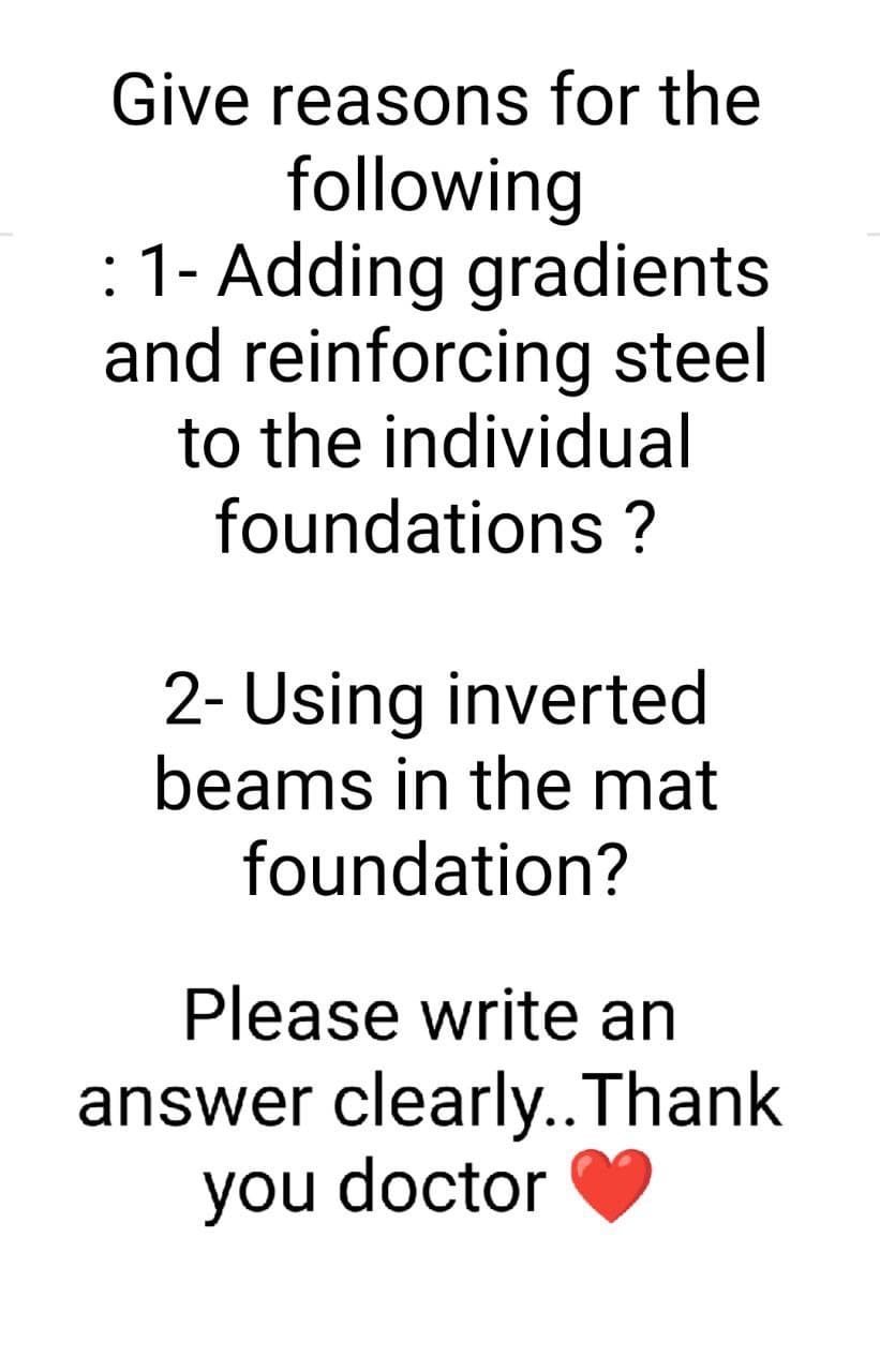 Give reasons for the
following
: 1- Adding gradients
and reinforcing steel
to the individual
foundations ?
2- Using inverted
beams in the mat
foundation?
Please write an
answer clearly..Thank
you doctor
