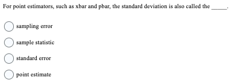 For point estimators, such as xbar and pbar, the standard deviation is also called the
O sampling error
O sample statistic
O standard error
Opoint estimate