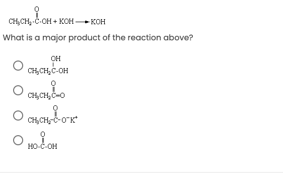 CH, CH-C-ОН + кон
KOH
What is a major product of the reaction above?
OH
CH;CH,C-OH
CH;CH, č=0
CH;CH,-ċ-O-K*
НО-С-ОН
