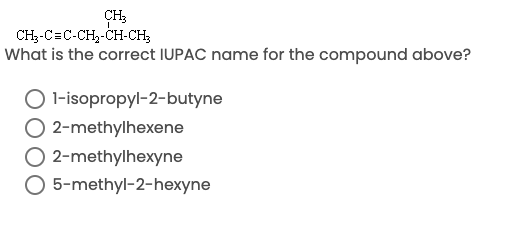 CH3
CH;-C=C-CH,-CH-CH;
What is the correct IUPAC name for the compound above?
O 1-isopropyl-2-butyne
O 2-methylhexene
O 2-methylhexyne
5-methyl-2-hexyne
