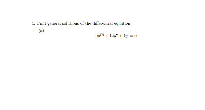 4. Find general solutions of the differential equation
(a)
9y(3) + 12y" + 4y' = 0.