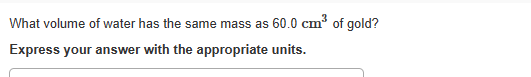 What volume of water has the same mass as 60.0 cm³ of gold?
Express your answer with the appropriate units.