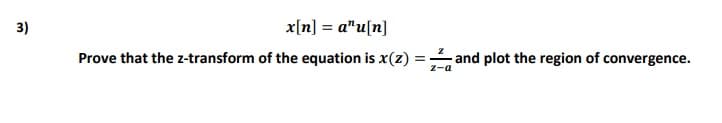 3)
x[n] = a"u[n]
Prove that the z-transform of the equation is x(z)
and plot the region of convergence.
Z-a
