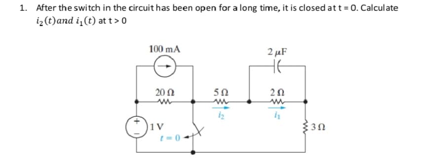 1. After the switch in the circuit has been open for a long time, it is closed att = 0. Calculate
iz (t)and i, (t) at t> 0
100 mA
2 µF
20 N
50
20
|1V
330
t = 0
