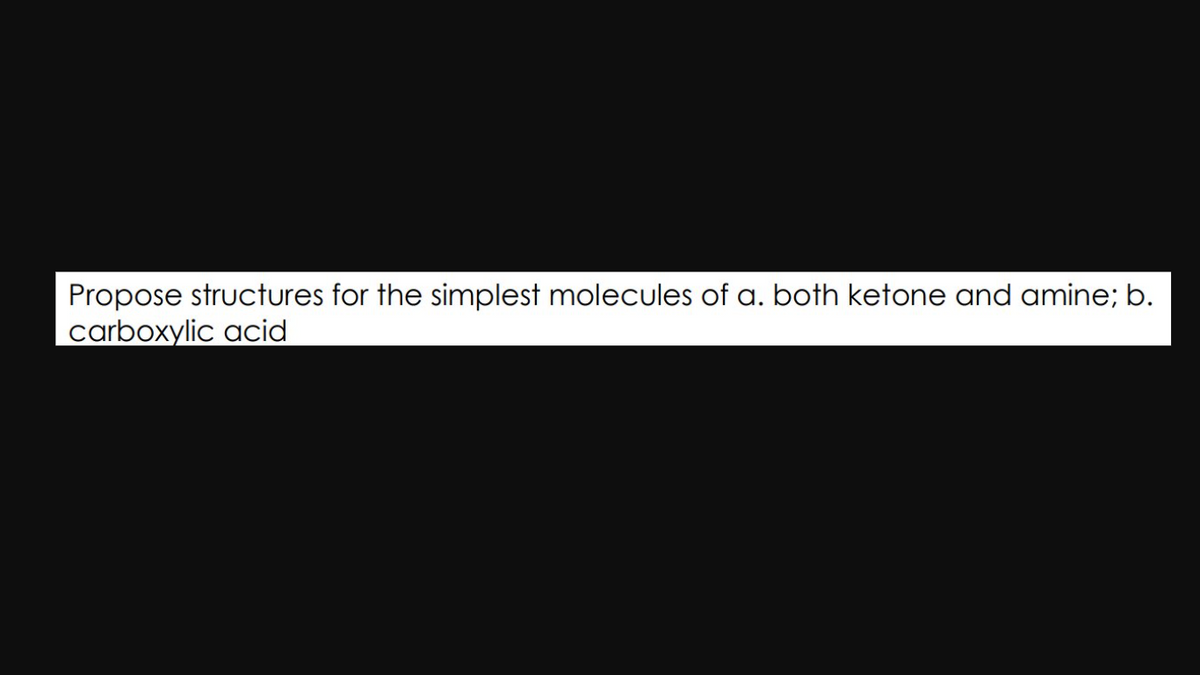 Propose structures for the simplest molecules of a. both ketone and amine; b.
carboxylic acid