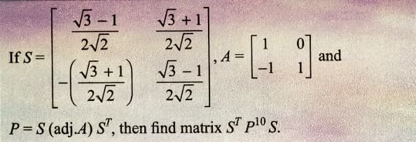 If S =
√√3-1
2√2
√3+1]
2√2
√√√3-1
2√2
-41₁
√√3+1
2√2
P=S (adj.A) ST, then find matrix ST p¹0 S.
and