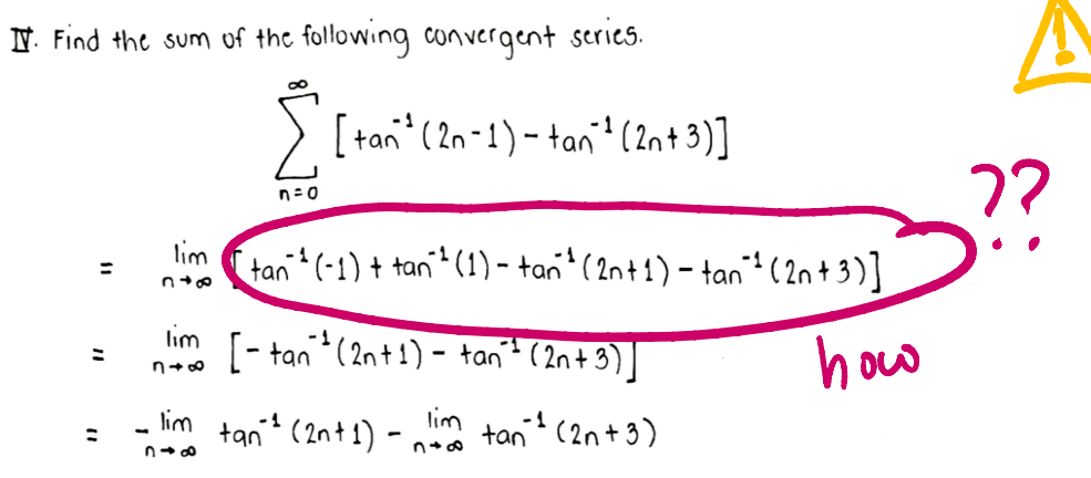 I. Find the sum of the following convergent series.
lim
=
348
lim
lim
846
Σ [tan² (2n-1) - tan²¹ (2n+ 3)]
-1
n=0
tan^^(-1) + tan²¹ (1) − tan¹ (2n+1) − tan²¹ (2n + 3)]
[− tan ³¹ (2n+1) – tan´²¹ (2n+3) ]
-
howo
lim
tan² (2n+1) -
tan ¹ (2n+3)
348
??