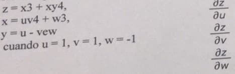 z= x3 + xy4,
x = uv4 + w3,
dz
au
az
av
y=u- vew
cuando u = 1, v= 1, w=-1
az
aw
